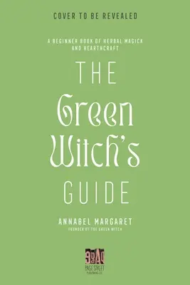 A zöld boszorkány útmutatója a gyógynövénymágiához: A zöld tűzhelymágia és a növényi alapú varázslás kézikönyve - The Green Witch's Guide to Herbal Magick: A Handbook of Green Hearthcraft and Plant-Based Spellcraft