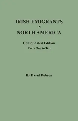 Ír emigránsok Észak-Amerikában: Összevont kiadás. Elsőtől tízedik rész - Irish Emigrants in North America: Consolidated Edition. Parts One to Ten