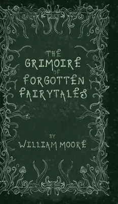 Az elfeledett mesék grimoire-ja: Elfelejtett rímek, népmesék és tündérmesék baljóslatú gyűjteménye - The Grimoire of Forgotten Fairytales: A Sinister Collection of Forgotten Rhymes, Folklore and Fae