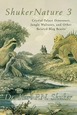 ShukerNature (3. könyv): Kristálypalotai dinoszauruszok, dzsungelbeli rozmárok és más késői blogállatok - ShukerNature (Book 3): Crystal Palace Dinosaurs, Jungle Walruses, and Other Belated Blog Beasts