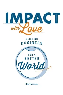 Impact with Love: Building Business for a Better World (Üzletet építeni egy jobb világért) - Impact with Love: Building Business for a Better World