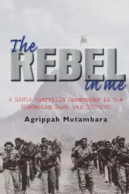 A lázadó bennem: Egy Zanla gerillaparancsnok a rodoszi bozótháborúban, 1974-1980 - The Rebel in Me: A Zanla Guerrilla Commander in the Rhodesian Bush War, 1974-1980