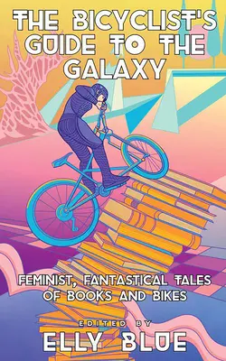 A kerékpárosok útikalauza a galaxisba: Feminista, fantasztikus történetek könyvekről és kerékpárokról - The Bicyclist's Guide to the Galaxy: Feminist, Fantastical Tales of Books and Bikes