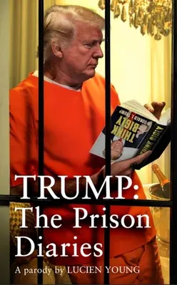 Trump: The Prison Diaries: Make Prison Great Again with the Funchiest Satire of the Year (A börtön újra nagyszerűvé válik az év legviccesebb szatírájával) - Trump: The Prison Diaries: Make Prison Great Again with the Funniest Satire of the Year