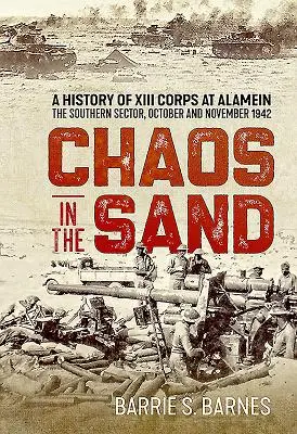 Káosz a homokban: A XIII. hadtest története Alameinben. a déli szektor, 1942 októbere és novembere. - Chaos in the Sand: A History of XIII Corps at Alamein. the Southern Sector, October and November 1942