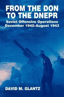 A Dontól a Dnyeperig: Szovjet támadó hadműveletek, 1942 decembere - 1943 augusztusa - From the Don to the Dnepr: Soviet Offensive Operations, December 1942 - August 1943