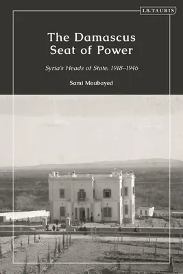 A damaszkuszi hatalom székhelye: Szíria államfői 1918-1946 - The Damascus Seat of Power: Syria's Heads of State, 1918-1946