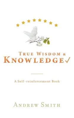 Igaz bölcsesség és tudás: Egy önerősítő könyv - True Wisdom & Knowledge: A Self-reinforcement Book