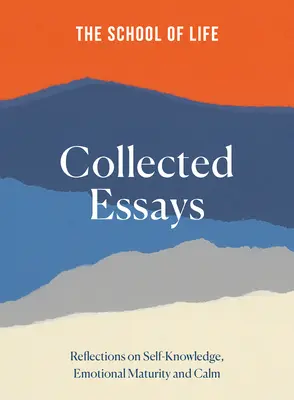 Az élet iskolája Összegyűjtött esszék: Elmélkedések az önismeretről, az érzelmi érettségről és a nyugalomról - The School of Life Collected Essays: Reflections on Self-Knowledge, Emotional Maturity and Calm