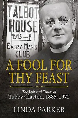 A Fool for Thy Feast: Tubby Clayton élete és kora, 1885-1972 - A Fool for Thy Feast: The Life and Times of Tubby Clayton, 1885-1972