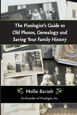 A Pixológus kalauza a régi fényképekhez, a genealógiához és a családtörténet megmentéséhez - The Pixologist's Guide to Old Photos, Genealogy and Saving Your Family History