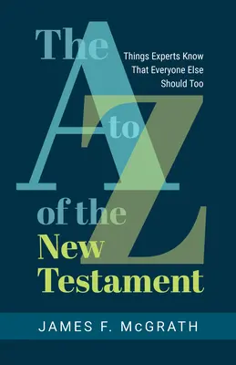 Az Újszövetség A-tól Z-ig: Amit a szakértők tudnak, és amit mindenkinek másnak is tudnia kellene - The A to Z of the New Testament: Things Experts Know That Everyone Else Should Too