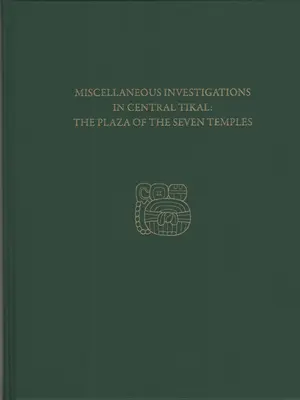 Különféle vizsgálatok Közép-Tikalban - A hét templom tere: Tikal 23c. jelentés - Miscellaneous Investigations in Central Tikal--The Plaza of the Seven Temples: Tikal Report 23c