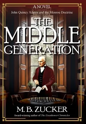 The Middle Generation: John Quincy Adams és a Monroe-doktrína regénye - The Middle Generation: A Novel of John Quincy Adams and the Monroe Doctrine