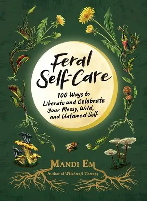 Vad öngondoskodás: 100 mód arra, hogy felszabadítsd és megünnepeld rendetlen, vad és szelídíthetetlen énedet - Feral Self-Care: 100 Ways to Liberate and Celebrate Your Messy, Wild, and Untamed Self