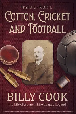 Pamut, krikett és foci: Billy Cook, egy Lancashire-i ligás legenda élete - Cotton, Cricket and Football: Billy Cook, the Life of a Lancashire League Legend