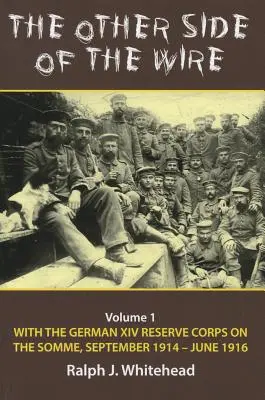 A drót másik oldala: kötet - A német XIV. tartalékos hadtesttel a Somme-on, 1914. szeptember-1916. június - The Other Side of the Wire: Volume 1 - With the German XIV Reserve Corps on the Somme, September 1914-June 1916