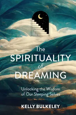 Az álmodás spiritualitása: Alvó énünk bölcsességének feltárása - The Spirituality of Dreaming: Unlocking the Wisdom of Our Sleeping Selves