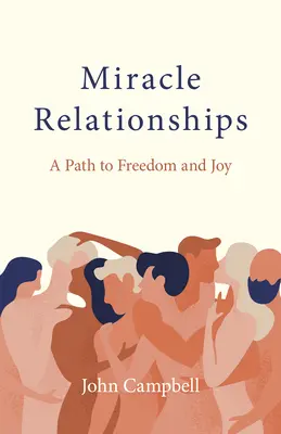 Csodálatos kapcsolatok: A szabadsághoz és az örömhöz vezető út - Miracle Relationships: A Path to Freedom and Joy