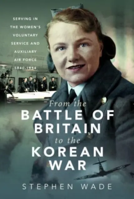 Az angliai csatától a koreai háborúig: A női önkéntes szolgálat és a segédlégierő szolgálata, 1940-1954 - From the Battle of Britain to the Korean War: Serving in the Women's Voluntary Service and Auxiliary Air Force, 1940-1954