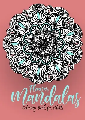 Flower Mandalas Coloring Book for Adults: Mandalas Coloring Book for Adults - Flower Mandala Coloring Book for Adults - Stresszoldás - Flower Mandalas Coloring Book for Adults: Mandalas Coloring Book for Adults - Flower Mandala Coloring Book for Adults - Stress Relieving