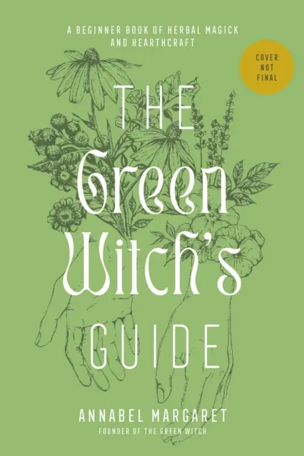 A zöld boszorkány útmutatója a gyógynövényes mágiához - A zöld szívművészet és a növényi alapú varázslás kézikönyve - Green Witch's Guide to Herbal Magick - A Handbook of Green Hearthcraft and Plant-Based Spellcraft