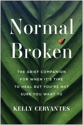 Normal Broken: The Grief Companion for When It's Time to Heal But You're Not Sure You're Noture Want to - Normal Broken: The Grief Companion for When It's Time to Heal But You're Not Sure You Want to