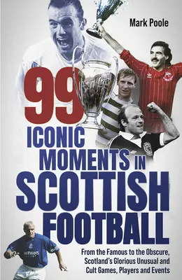 99 ikonikus pillanat a skót futballban: A híresektől az ismeretlenekig, Skócia dicső, szokatlan és kultikus mérkőzései, játékosai és eseményei - 99 Iconic Moments in Scots Football: From the Famous to the Obscure, Scotland's Glorious, Unusual and Cult Games, Players and Events