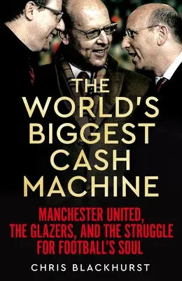 A világ legnagyobb pénzautomatája: A Manchester United, a Glazers és a harc a futball lelkéért - The World's Biggest Cash Machine: Manchester United, the Glazers, and the Struggle for Football's Soul