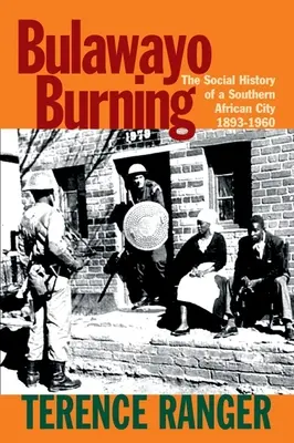 Bulawayo Burning: Egy dél-afrikai város társadalomtörténete, 1893-1960 - Bulawayo Burning: The Social History of a Southern African City, 1893-1960