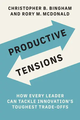 Termékeny feszültségek: Hogyan tud minden vezető megbirkózni az innováció legkeményebb kompromisszumaival? - Productive Tensions: How Every Leader Can Tackle Innovation's Toughest Trade-Offs