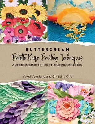 Buttercream Palette Knife Painting Techniques - A Comprehensive Guide Textured Art Using Buttercream Icing (Vajkrémpaletta késekkel történő festés technikái) - Átfogó útmutató Texturált művészet vajkrém cukormázzal - Buttercream Palette Knife Painting Techniques - A Comprehensive Guide Textured Art Using Buttercream Icing