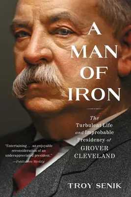 A vasember: Grover Cleveland viharos élete és valószínűtlen elnöksége - A Man of Iron: The Turbulent Life and Improbable Presidency of Grover Cleveland