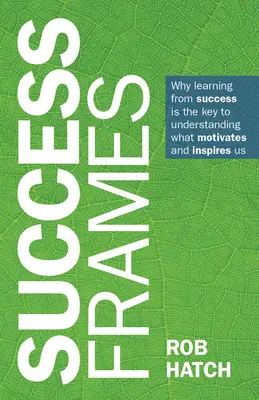 Sikerkeretek: Miért a sikerből való tanulás a kulcs annak megértéséhez, hogy mi motivál és inspirál minket - Success Frames: Why Learning from Success Is the Key to Understanding What Motivates and Inspires Us