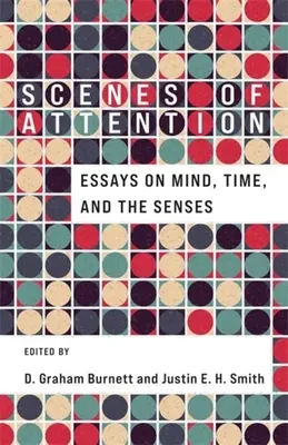 A figyelem jelenetei: Esszék az elméről, az időről és az érzékekről - Scenes of Attention: Essays on Mind, Time, and the Senses