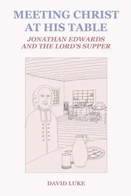 Találkozás Krisztussal az ő asztalánál: Jonathan Edwards és az úrvacsora - Meeting Christ at his Table: Jonathan Edwards and the Lord's Supper