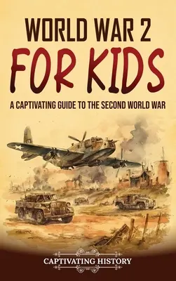 A 2. világháború gyerekeknek: A Captivating Guide to the Second World War (Magával ragadó kalauz a második világháborúhoz) - World War 2 for Kids: A Captivating Guide to the Second World War