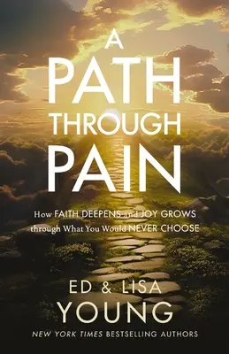 Út a fájdalmon keresztül: Hogyan mélyül el a hit és nő az öröm azon keresztül, amit soha nem választanál - A Path Through Pain: How Faith Deepens and Joy Grows Through What You Would Never Choose