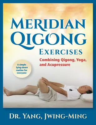 Meridián Qigong gyakorlatok: A Qigong, a jóga és az akupresszúra kombinálása - Meridian Qigong Exercises: Combining Qigong, Yoga, & Acupressure