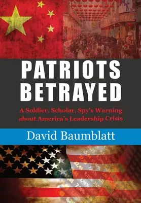 A hazafi elárult: Egy katona, tudós, kém figyelmeztetése Amerika vezetői válságáról - Patriot's Betrayed: A Soldier, Scholar, Spy's Warning about Americas Leadership Crisis