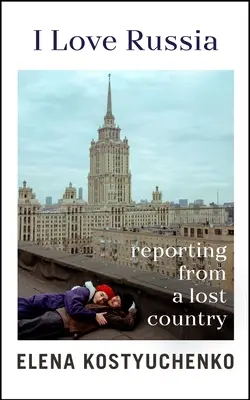 Szeretem Oroszországot - tudósítás egy elveszett országból - I Love Russia - Reporting from a Lost Country