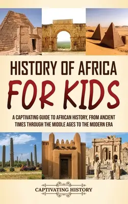 Afrika története gyerekeknek: A Captivating Guide to African History, from Ancient Times through the Middle Ages to the Modern Era - History of Africa for Kids: A Captivating Guide to African History, from Ancient Times through the Middle Ages to the Modern Era