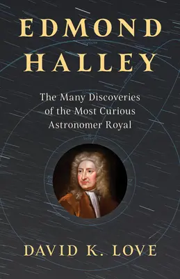 Edmond Halley: A legkülönösebb királyi csillagász számos felfedezései - Edmond Halley: The Many Discoveries of the Most Curious Astronomer Royal