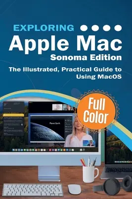 Az Apple Mac felfedezése - Sonoma Edition: A MacOS használatának illusztrált, gyakorlati útmutatója - Exploring Apple Mac - Sonoma Edition: The Illustrated, Practical Guide to Using MacOS