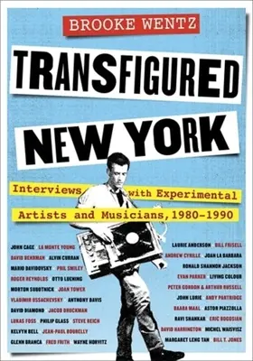 Átalakult New York: Interjúk kísérleti művészekkel és zenészekkel, 1980-1990 - Transfigured New York: Interviews with Experimental Artists and Musicians, 1980-1990