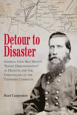 Kitérő a katasztrófába: John Bell Hood tábornok enyhe tüntetése Decaturnál és a Tennessee-kampány felbomlása - Detour to Disaster: General John Bell Hood's Slight Demonstration at Decatur and the Unraveling of the Tennessee Campaign