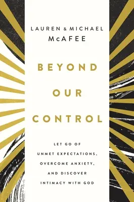 Túl az irányításunkon: Engedd el a teljesíthetetlen elvárásokat, győzd le a szorongást, és fedezd fel az Istennel való intimitást - Beyond Our Control: Let Go of Unmet Expectations, Overcome Anxiety, and Discover Intimacy with God