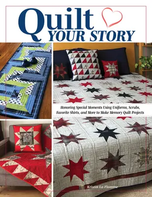 Quilt Your Story: Honoring Special Moments Using Uniforms, Scrubs, Favorite Shirts, and More to Make Memory Quilts and Projects (Különleges pillanatok tisztelete az egyenruhák, köpenyek, kedvenc ingek és egyéb emléktakarók és projektek felhasználásával) - Quilt Your Story: Honoring Special Moments Using Uniforms, Scrubs, Favorite Shirts, and More to Make Memory Quilts and Projects