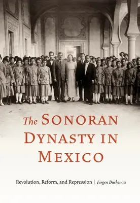 A Sonoran-dinasztia Mexikóban: Forradalom, reform és elnyomás - The Sonoran Dynasty in Mexico: Revolution, Reform, and Repression