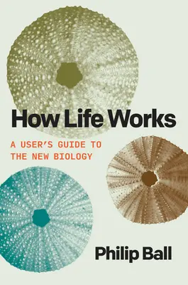 Hogyan működik az élet: Az új biológia felhasználói útmutatója - How Life Works: A User's Guide to the New Biology